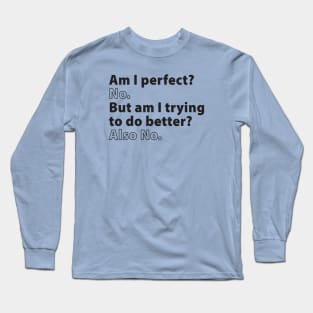 Am I Perfect? No. But Am I Trying to Do Better? Also No. Long Sleeve T-Shirt